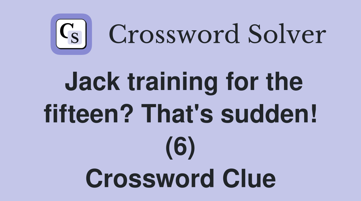 Jack training for the fifteen? That's sudden! (6) Crossword Clue